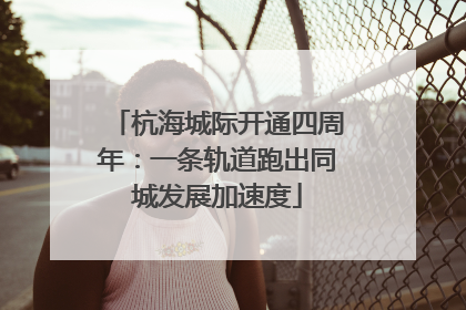 杭海城际开通四周年：一条轨道跑出同城发展加速度