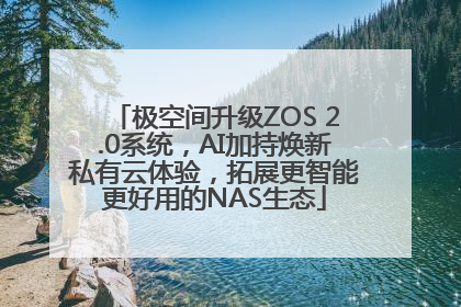 极空间升级ZOS 2.0系统，AI加持焕新私有云体验，拓展更智能更好用的NAS生态