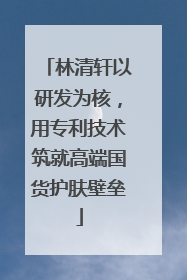 林清轩以研发为核，用专利技术筑就高端国货护肤壁垒
