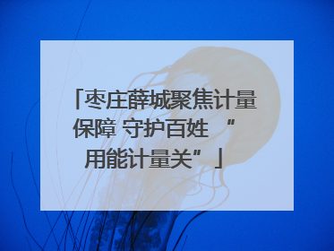 枣庄薛城聚焦计量保障 守护百姓 “用能计量关”