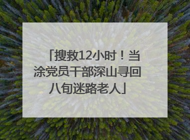 搜救12小时！当涂党员干部深山寻回八旬迷路老人