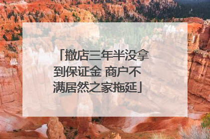 撤店三年半没拿到保证金 商户不满居然之家拖延