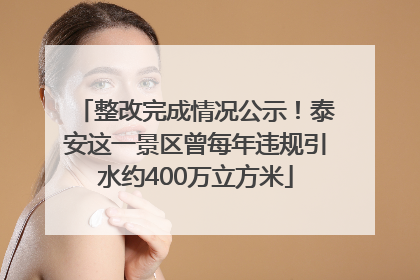 整改完成情况公示！泰安这一景区曾每年违规引水约400万立方米