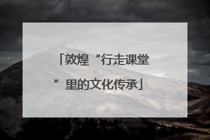敦煌“行走课堂”里的文化传承