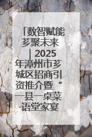 数智赋能 芗聚未来｜2025年漳州市芗城区招商引资推介暨“一县一桌菜·语堂家宴”发布会成功举办