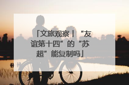 文旅观察丨“友谊第十四”的“苏超”能复制吗