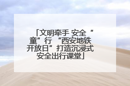 文明牵手 安全“童”行 “西安地铁开放日”打造沉浸式安全出行课堂