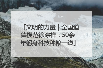 文明的力量｜全国道德模范徐淙祥：50余年躬身科技种粮一线