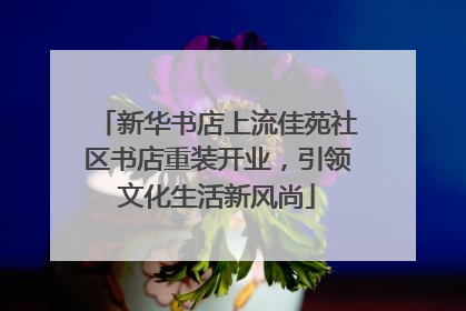 新华书店上流佳苑社区书店重装开业，引领文化生活新风尚