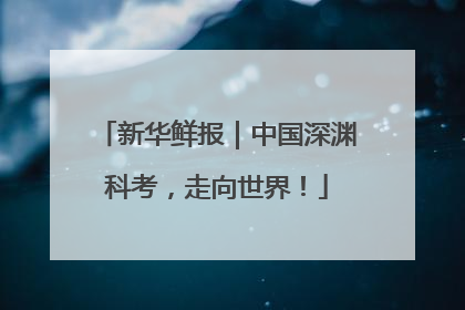 新华鲜报｜中国深渊科考，走向世界！