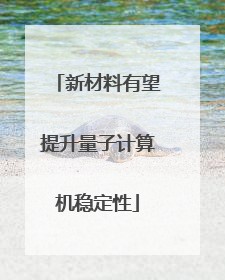 新材料有望提升量子计算机稳定性