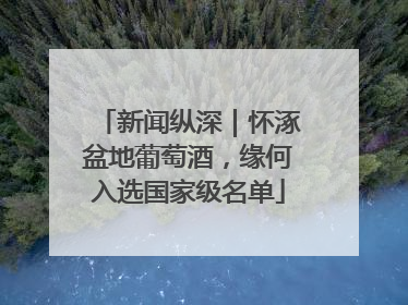 新闻纵深｜怀涿盆地葡萄酒，缘何入选国家级名单