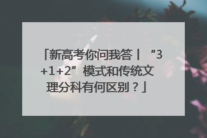 新高考你问我答丨“3+1+2”模式和传统文理分科有何区别？