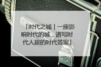 时代之城｜一座影响时代的城，谱写时代人居的时代答案