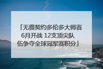 无畏契约多伦多大师赛6月开战 12支顶尖队伍争夺全球冠军赛积分