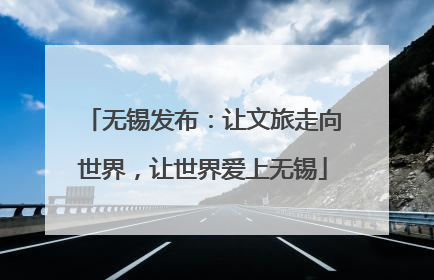 无锡发布：让文旅走向世界，让世界爱上无锡