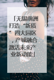 无锡前洲打造“新质”四大园区，产城融合激活未来产业新动能