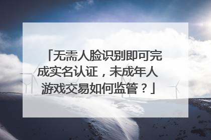 无需人脸识别即可完成实名认证，未成年人游戏交易如何监管？