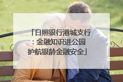 日照银行港城支行：金融知识进公园 护航银龄金融安全