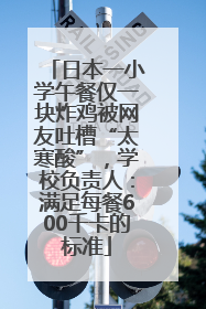 日本一小学午餐仅一块炸鸡被网友吐槽“太寒酸”，学校负责人：满足每餐600千卡的标准