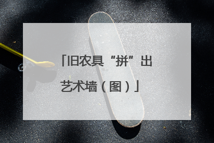 旧农具“拼”出艺术墙（图）