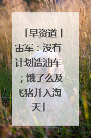 早资道丨雷军：没有计划造油车；饿了么及飞猪并入淘天