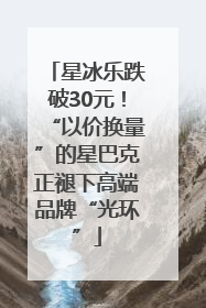 星冰乐跌破30元！“以价换量”的星巴克正褪下高端品牌“光环”