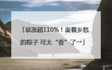 暴涨超110%！裹着乡愁的粽子 可太“香”了→