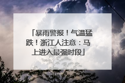 暴雨警报！气温猛跌！浙江人注意：马上进入最强时段