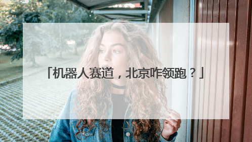 机器人赛道，北京咋领跑？