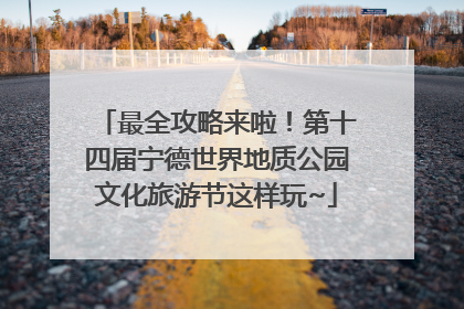 最全攻略来啦！第十四届宁德世界地质公园文化旅游节这样玩~