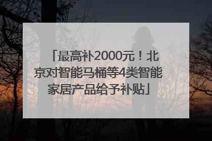 最高补2000元！北京对智能马桶等4类智能家居产品给予补贴