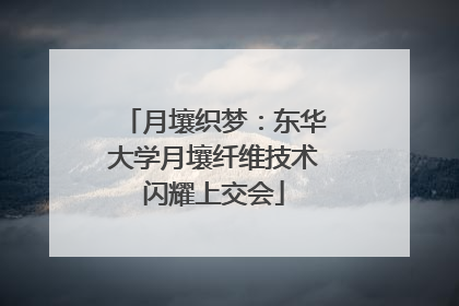 月壤织梦：东华大学月壤纤维技术闪耀上交会