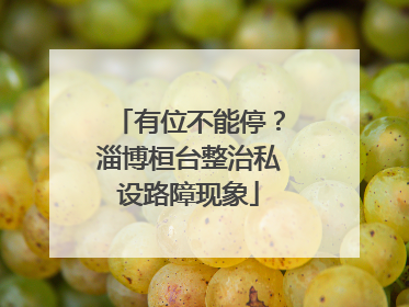 有位不能停？淄博桓台整治私设路障现象