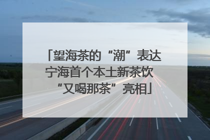 望海茶的“潮”表达 宁海首个本土新茶饮“又喝那茶”亮相