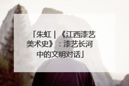 朱虹｜《江西漆艺美术史》：漆艺长河中的文明对话