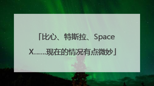 比心、特斯拉、SpaceX……现在的情况有点微妙