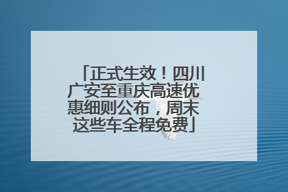 正式生效！四川广安至重庆高速优惠细则公布，周末这些车全程免费