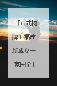 正式揭牌！福建新成立一家国企