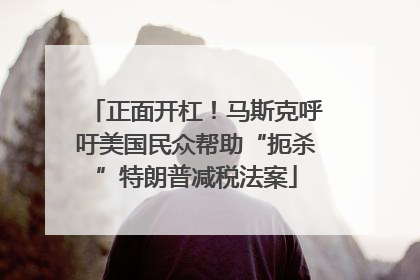 正面开杠！马斯克呼吁美国民众帮助“扼杀”特朗普减税法案