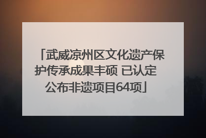武威凉州区文化遗产保护传承成果丰硕 已认定公布非遗项目64项