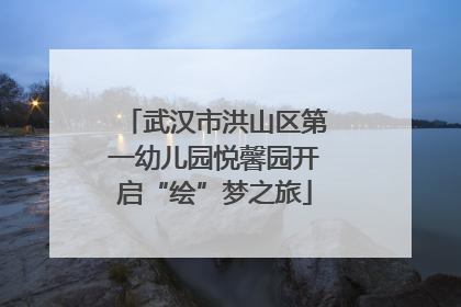 武汉市洪山区第一幼儿园悦馨园开启“绘”梦之旅