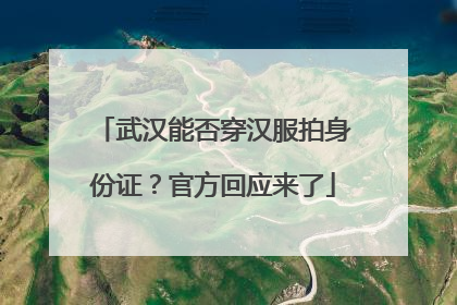 武汉能否穿汉服拍身份证？官方回应来了