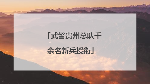 武警贵州总队千余名新兵授衔