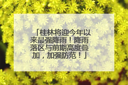 桂林将迎今年以来最强降雨！降雨落区与前期高度叠加，加强防范！