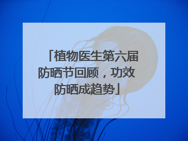 植物医生第六届防晒节回顾，功效防晒成趋势