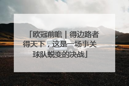 欧冠前瞻｜得边路者得天下，这是一场事关球队蜕变的决战