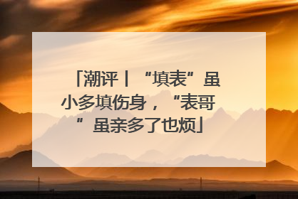 潮评丨“填表”虽小多填伤身，“表哥”虽亲多了也烦