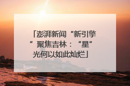 澎湃新闻“新引擎”聚焦吉林：“星”光何以如此灿烂