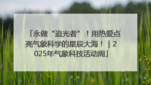 永做“追光者”！用热爱点亮气象科学的星辰大海！｜2025年气象科技活动周